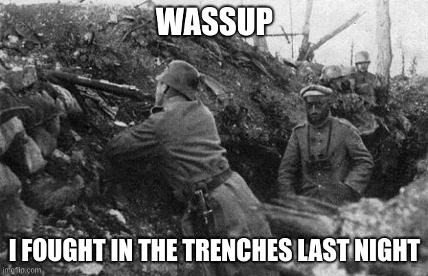 Trench | WASSUP I FOUGHT IN THE TRENCHES LAST NIGHT | image tagged in trench | made w/ Imgflip meme maker