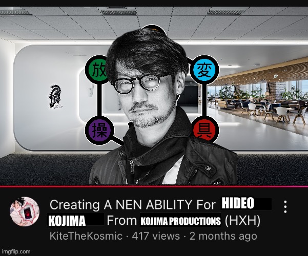Creating a Nen Ability for (  ) from (  )  (HXH)  YouTube Video | HIDEO; KOJIMA; KOJIMA PRODUCTIONS | image tagged in creating a nen ability for from hxh youtube video,memes,metal gear solid,hunter x hunter,shitpost,funny memes | made w/ Imgflip meme maker