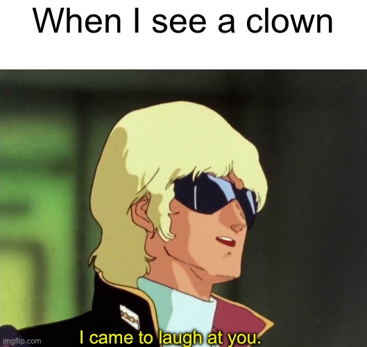 Char Aznable Zeta Gundam 2 | When I see a clown; I came to laugh at you. | image tagged in char aznable zeta gundam 2 | made w/ Imgflip meme maker