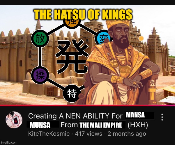 Creating a Nen Ability for (  ) from (  )  (HXH)  YouTube Video | THE HATSU OF KINGS; MANSA; MUNSA; THE MALI EMPIRE | image tagged in creating a nen ability for from hxh youtube video,memes,hunter x hunter,history memes,anime meme,funny memes | made w/ Imgflip meme maker