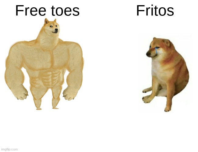 Buff Doge vs. Cheems | Free toes; Fritos | image tagged in memes,buff doge vs cheems | made w/ Imgflip meme maker