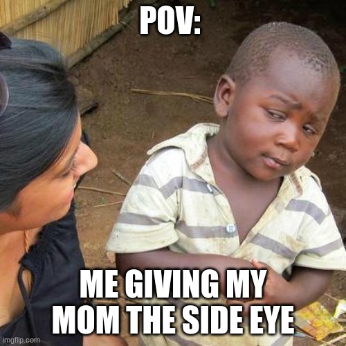 Third World Skeptical Kid | POV:; ME GIVING MY MOM THE SIDE EYE | image tagged in memes,third world skeptical kid | made w/ Imgflip meme maker