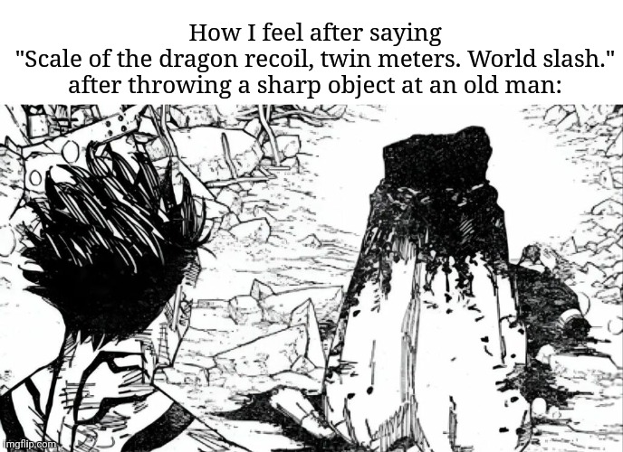 Hahaha I feel powerful | How I feel after saying
"Scale of the dragon recoil, twin meters. World slash." after throwing a sharp object at an old man: | image tagged in gojo dead,jjk,manga,kitkat | made w/ Imgflip meme maker
