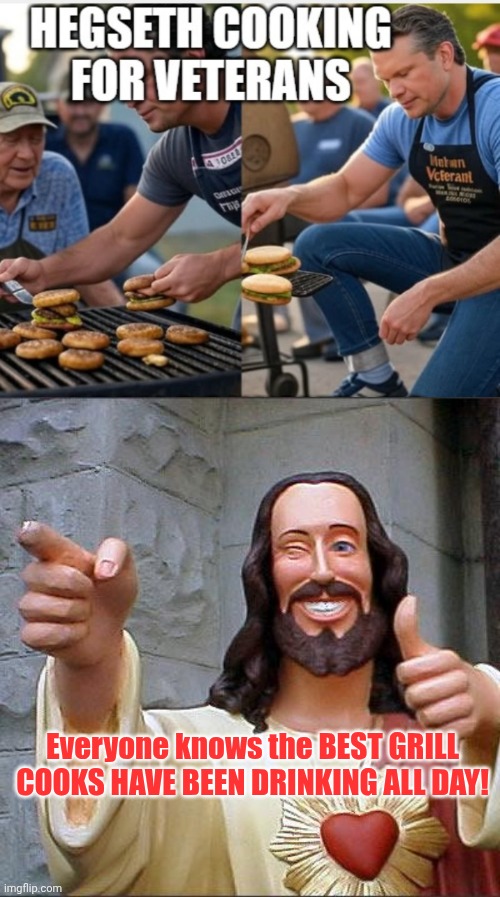 Oh yes.....six pack waiting for charcoal to ash over! | Everyone knows the BEST GRILL COOKS HAVE BEEN DRINKING ALL DAY! | image tagged in memes,buddy christ | made w/ Imgflip meme maker