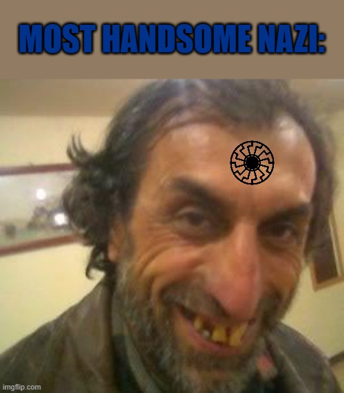 it's only popular among the lowest of incels | MOST HANDSOME NAZI: | image tagged in ugly guy | made w/ Imgflip meme maker