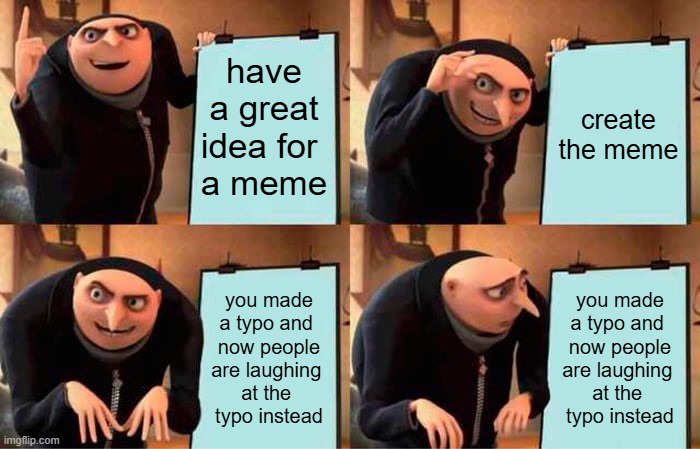 every time | have a great idea for 
a meme; create the meme; you made a typo and 
now people are laughing 
at the 
typo instead; you made a typo and 
now people are laughing 
at the 
typo instead | image tagged in memes,gru's plan,typo,pain,why | made w/ Imgflip meme maker