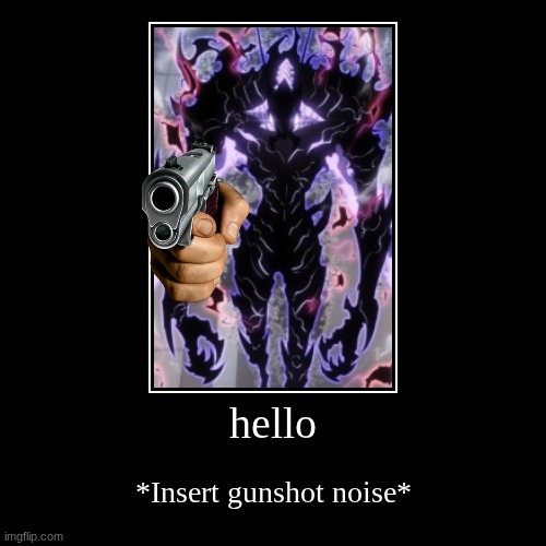 hello | *Insert gunshot noise* | image tagged in funny,demotivationals | made w/ Imgflip demotivational maker