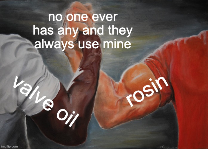 any string players who r also in band ? | no one ever has any and they always use mine; rosin; valve oil | image tagged in memes,epic handshake | made w/ Imgflip meme maker