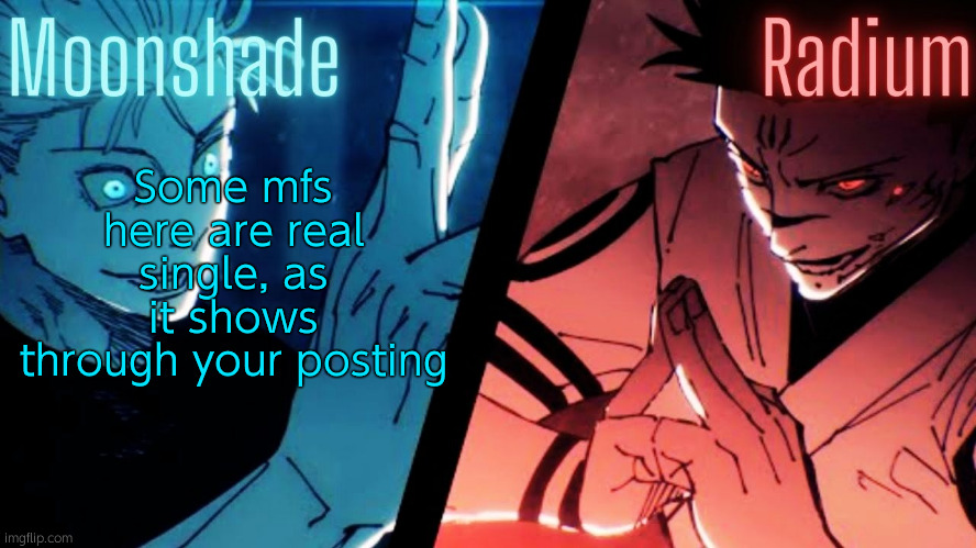 Felt like hating today | Some mfs here are real single, as it shows through your posting | image tagged in moonshade and radium jjk template | made w/ Imgflip meme maker