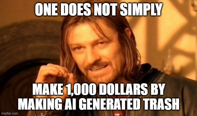 True | ONE DOES NOT SIMPLY; MAKE 1,000 DOLLARS BY MAKING AI GENERATED TRASH | image tagged in memes,one does not simply | made w/ Imgflip meme maker