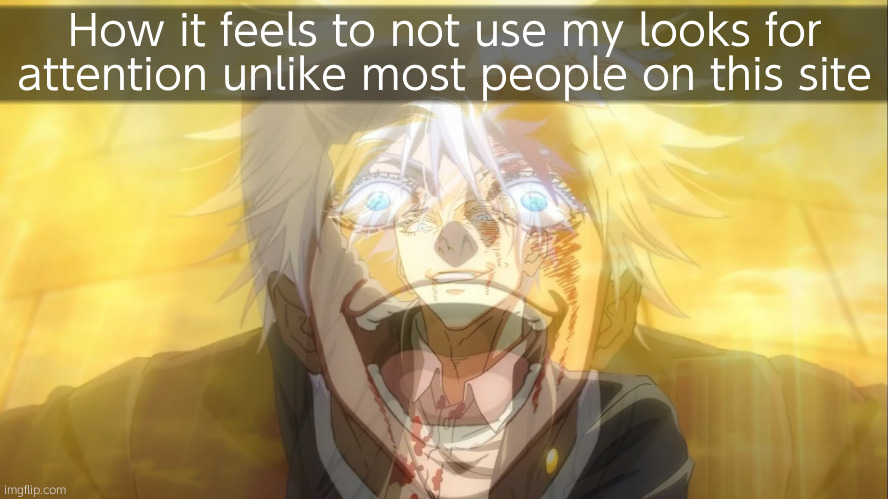 I'm not a copy pasted female, losers. | How it feels to not use my looks for attention unlike most people on this site | made w/ Imgflip meme maker