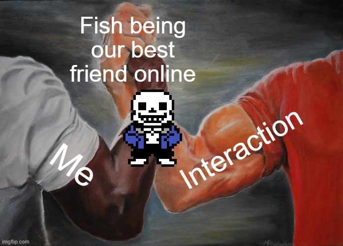 real | Fish being our best friend online; Interaction; Me | image tagged in memes,epic handshake | made w/ Imgflip meme maker