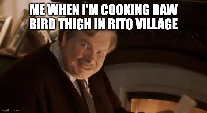 Legend of Zelda Memes (or Harry Potter) | ME WHEN I'M COOKING RAW BIRD THIGH IN RITO VILLAGE | image tagged in legend of zelda | made w/ Imgflip meme maker