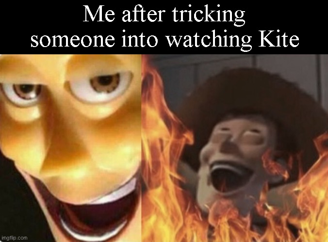 Me after tricking someone into watching Kite | image tagged in memes,blank transparent square,satanic woody no spacing | made w/ Imgflip meme maker
