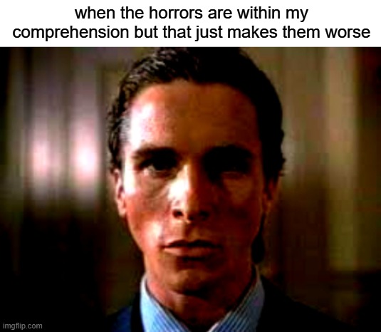 mood | when the horrors are within my comprehension but that just makes them worse | image tagged in blank white template,patrick bateman stare | made w/ Imgflip meme maker
