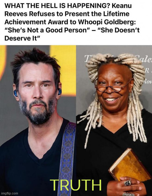 Righteous | TRUTH | image tagged in keanu reeves,truth,whoopi goldberg,sucks | made w/ Imgflip meme maker