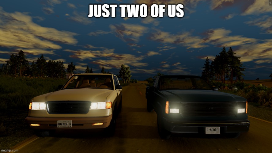 Just two of us 2 | JUST TWO OF US | image tagged in beamng drive | made w/ Imgflip meme maker
