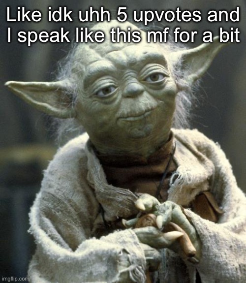 (Except in memechats) | Like idk uhh 5 upvotes and I speak like this mf for a bit | image tagged in yoda | made w/ Imgflip meme maker