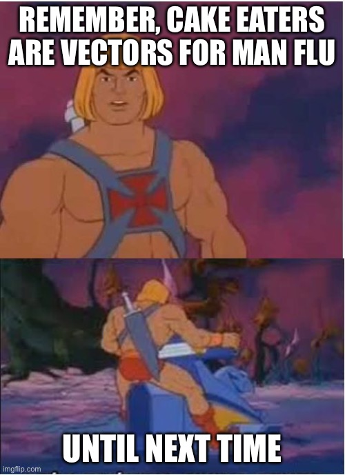 cake eaters | REMEMBER, CAKE EATERS ARE VECTORS FOR MAN FLU; UNTIL NEXT TIME | image tagged in he-man | made w/ Imgflip meme maker