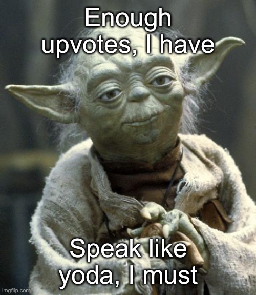 Love this, I do | Enough upvotes, I have; Speak like yoda, I must | image tagged in yoda | made w/ Imgflip meme maker