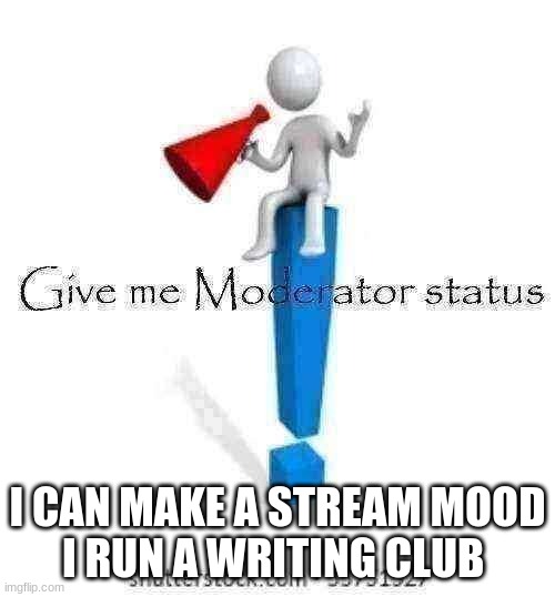 A vote for me is a vote for a better stream mood (/j) | I CAN MAKE A STREAM MOOD
I RUN A WRITING CLUB | image tagged in give me moderator status | made w/ Imgflip meme maker