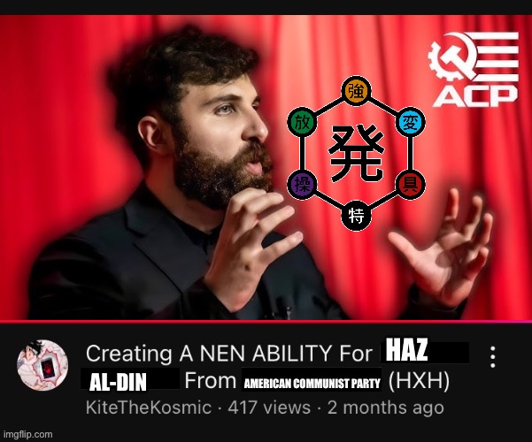 Creating a Nen Ability for (  ) from (  )  (HXH)  YouTube Video | HAZ; AL-DIN; AMERICAN COMMUNIST PARTY | image tagged in creating a nen ability for from hxh youtube video,memes,political meme,hunter x hunter,shitpost,lol | made w/ Imgflip meme maker