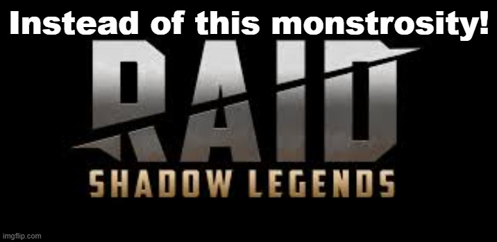 Raid Shadow Legends | Instead of this monstrosity! | image tagged in raid shadow legends | made w/ Imgflip meme maker
