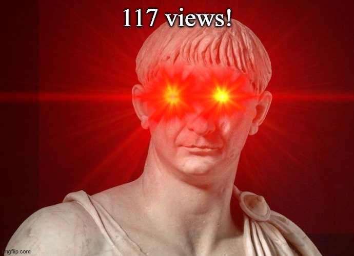 Trajan red eye | 117 views! | image tagged in trajan red eye | made w/ Imgflip meme maker