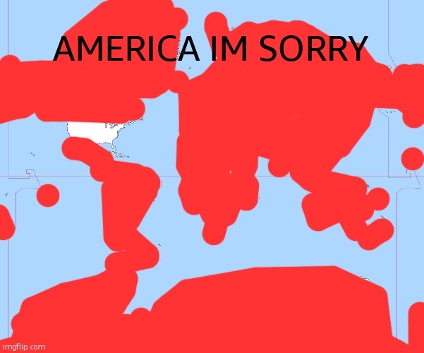 World Map Blank | AMERICA IM SORRY | image tagged in world map blank | made w/ Imgflip meme maker