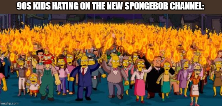 nickelodeon sucks now | 90S KIDS HATING ON THE NEW SPONGEBOB CHANNEL: | image tagged in simpsons angry mob torches | made w/ Imgflip meme maker