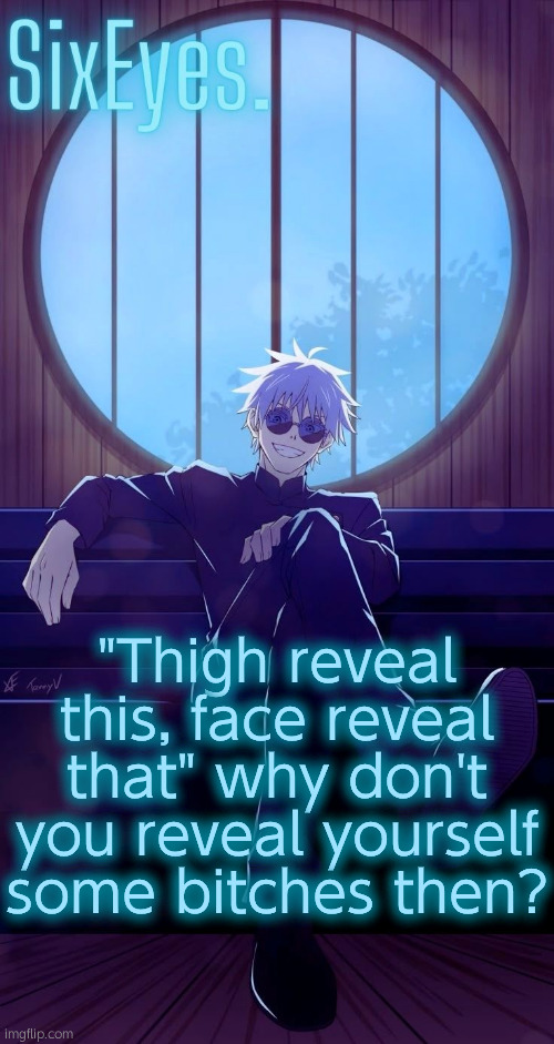 Felt like hating today | "Thigh reveal this, face reveal that" why don't you reveal yourself some bitches then? | image tagged in moonshade gojo temp updated | made w/ Imgflip meme maker