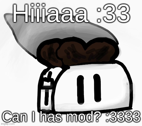 (I'm professor shitpost's main btw) | Hiiiaaa :33; Can I has mod? :3333 | image tagged in extra_crispy_toast announcement template new | made w/ Imgflip meme maker