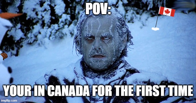 POV: first time in canada | POV:; YOUR IN CANADA FOR THE FIRST TIME | image tagged in freezing cold | made w/ Imgflip meme maker