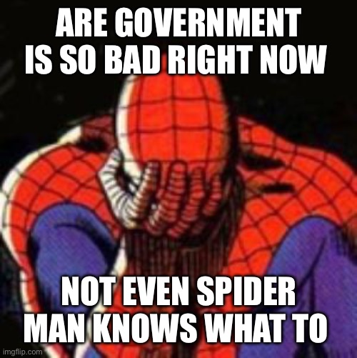 Sad Spiderman | ARE GOVERNMENT IS SO BAD RIGHT NOW; NOT EVEN SPIDER MAN KNOWS WHAT TO DO | image tagged in memes,sad spiderman,spiderman | made w/ Imgflip meme maker