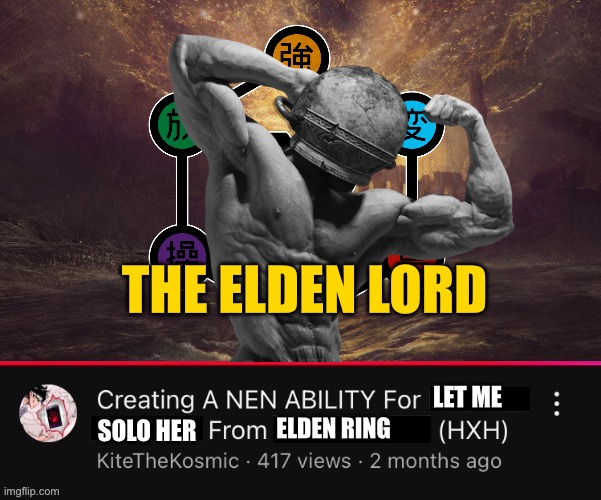 Creating a Nen Ability for (  ) from (  )  (HXH)  YouTube Video | THE ELDEN LORD; LET ME; ELDEN RING; SOLO HER | image tagged in creating a nen ability for from hxh youtube video,memes,elden ring,hunter x hunter,shitpost,lol | made w/ Imgflip meme maker