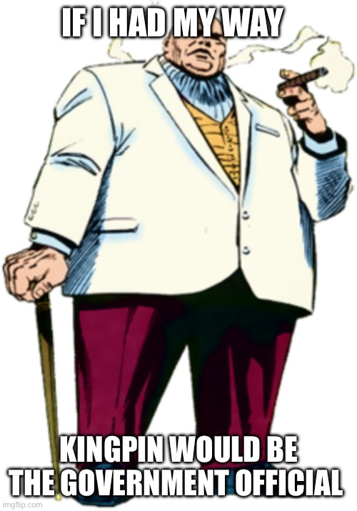 Kingpin | IF I HAD MY WAY; KINGPIN WOULD BE THE GOVERNMENT OFFICIAL | image tagged in kingpin | made w/ Imgflip meme maker