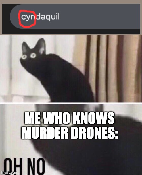 WE'RE ALL GONNA DIE RUN FOR YOUR LIFE!!! | ME WHO KNOWS MURDER DRONES: | image tagged in oh no cat,oh no,uh oh,murder drones,what the,we're all gonna die | made w/ Imgflip meme maker