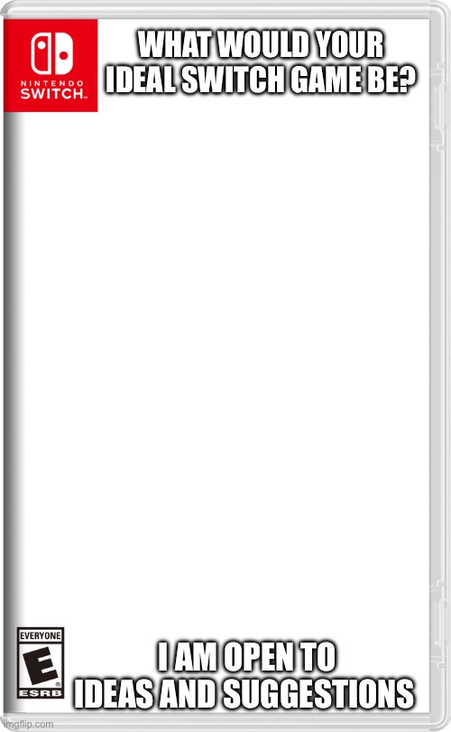 Nintendo Switch | WHAT WOULD YOUR IDEAL SWITCH GAME BE? I AM OPEN TO IDEAS AND SUGGESTIONS | image tagged in nintendo switch | made w/ Imgflip meme maker