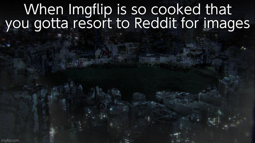 Never went into that hellhole. | When Imgflip is so cooked that you gotta resort to Reddit for images | image tagged in shibuya incident | made w/ Imgflip meme maker