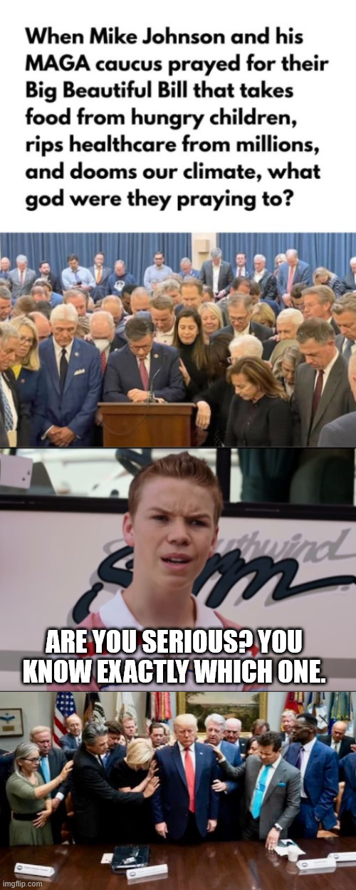 ARE YOU SERIOUS? YOU KNOW EXACTLY WHICH ONE. | image tagged in you guys are getting paid,praying to god emperor trump | made w/ Imgflip meme maker