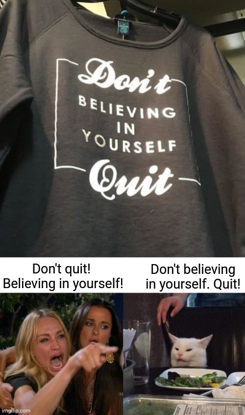 Just don't buy the shirt | Don't believing in yourself. Quit! Don't quit!  Believing in yourself! | image tagged in memes,woman yelling at cat,stupid,t-shirt,saying,yeah that makes sense | made w/ Imgflip meme maker