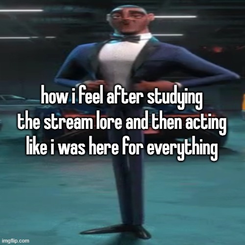 how i feel after studying the stream lore and then acting like i was here for everything | made w/ Imgflip meme maker
