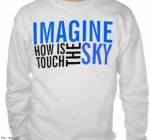 How touch is the sky? | image tagged in stupid,sweater,saying,imagine,stupidity | made w/ Imgflip meme maker