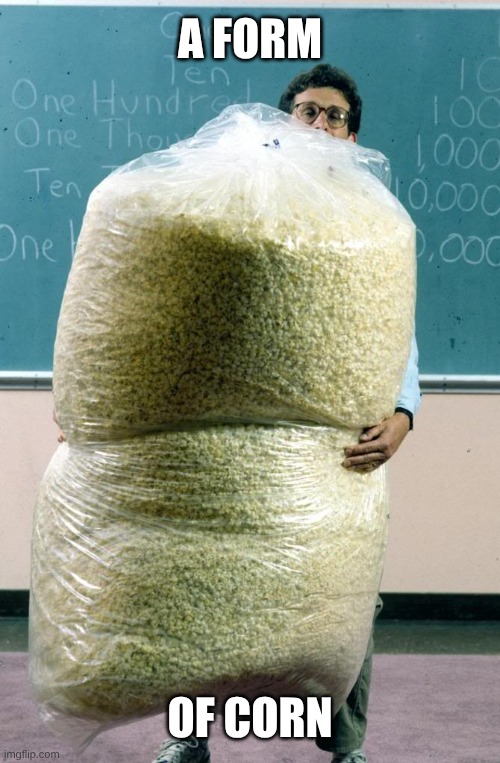 Giant bag of popcorn | A FORM; OF CORN | image tagged in giant bag of popcorn | made w/ Imgflip meme maker