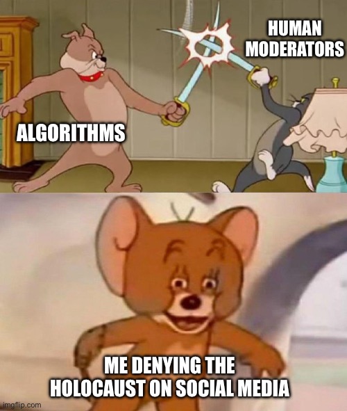 Censorship | HUMAN MODERATORS; ALGORITHMS; ME DENYING THE HOLOCAUST ON SOCIAL MEDIA | image tagged in tom and jerry swordfight | made w/ Imgflip meme maker
