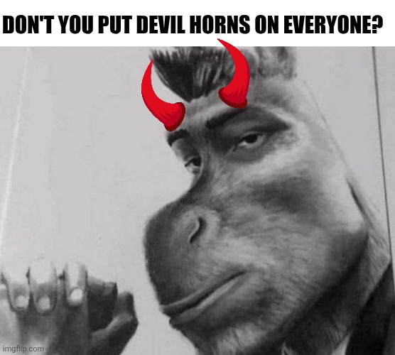 Sigma donkey | DON'T YOU PUT DEVIL HORNS ON EVERYONE? | image tagged in sigma donkey | made w/ Imgflip meme maker