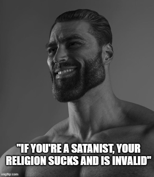 Giga Chad | "IF YOU'RE A SATANIST, YOUR RELIGION SUCKS AND IS INVALID" | image tagged in giga chad,satanism,satanist,christian | made w/ Imgflip meme maker