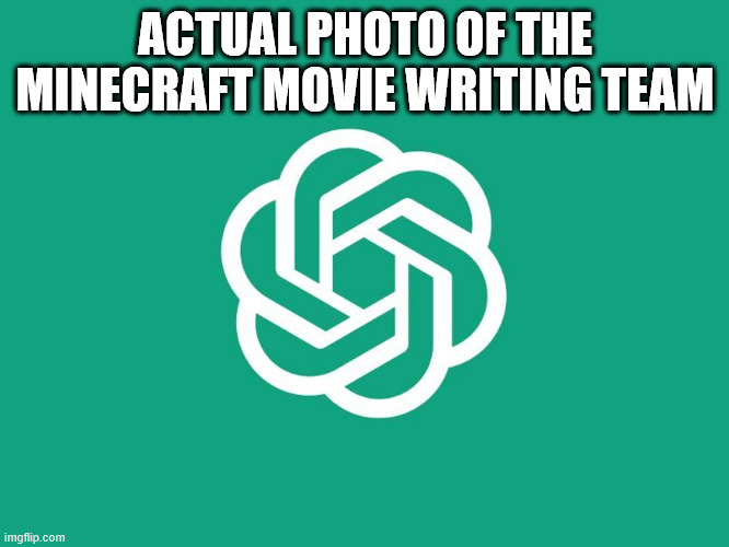 ChatGPT | ACTUAL PHOTO OF THE MINECRAFT MOVIE WRITING TEAM | image tagged in chatgpt,minecraft,minecraft movie,chicken jockey | made w/ Imgflip meme maker