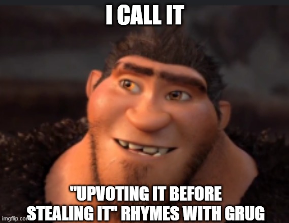 Rhymes with Grug | I CALL IT; "UPVOTING IT BEFORE STEALING IT" RHYMES WITH GRUG | image tagged in grug,funny memes | made w/ Imgflip meme maker