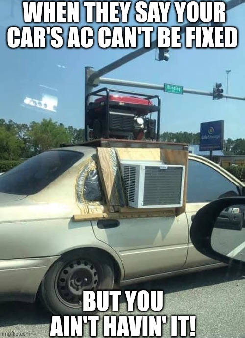 When They Say Your Car's AC Can't Be Fixed But You Ain't Havin It | WHEN THEY SAY YOUR CAR'S AC CAN'T BE FIXED; BUT YOU AIN'T HAVIN' IT! | made w/ Imgflip meme maker